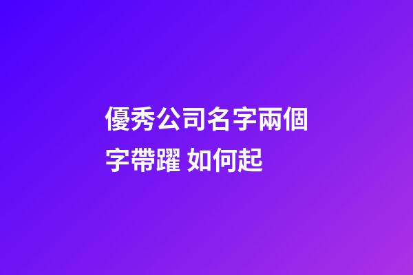 優秀公司名字兩個字帶躍 如何起-第1張-公司起名-玄機派